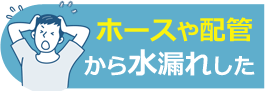 ホースや配管から水漏れした
